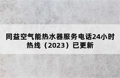 同益空气能热水器服务电话24小时热线（2023）已更新