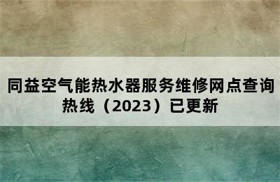 同益空气能热水器服务维修网点查询热线（2023）已更新