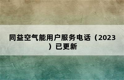 同益空气能用户服务电话（2023）已更新