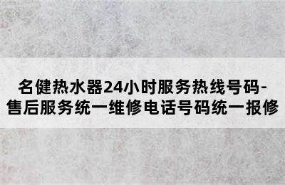 名健热水器24小时服务热线号码-售后服务统一维修电话号码统一报修