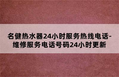 名健热水器24小时服务热线电话-维修服务电话号码24小时更新