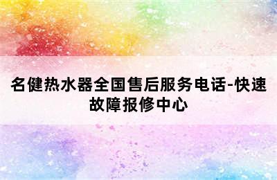 名健热水器全国售后服务电话-快速故障报修中心