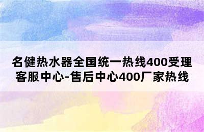 名健热水器全国统一热线400受理客服中心-售后中心400厂家热线