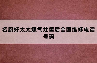 名厨好太太煤气灶售后全国维修电话号码