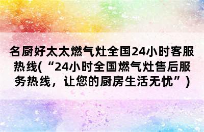 名厨好太太燃气灶全国24小时客服热线(“24小时全国燃气灶售后服务热线，让您的厨房生活无忧”)