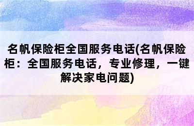 名帆保险柜全国服务电话(名帆保险柜：全国服务电话，专业修理，一键解决家电问题)