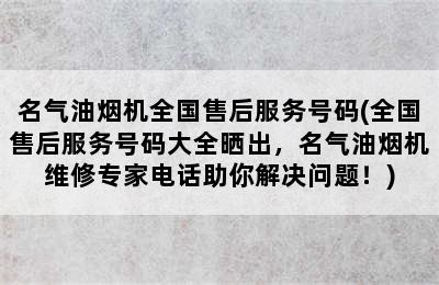 名气油烟机全国售后服务号码(全国售后服务号码大全晒出，名气油烟机维修专家电话助你解决问题！)