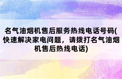 名气油烟机售后服务热线电话号码(快速解决家电问题，请拨打名气油烟机售后热线电话)