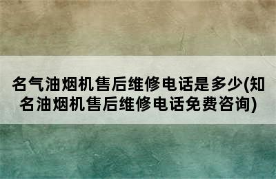 名气油烟机售后维修电话是多少(知名油烟机售后维修电话免费咨询)