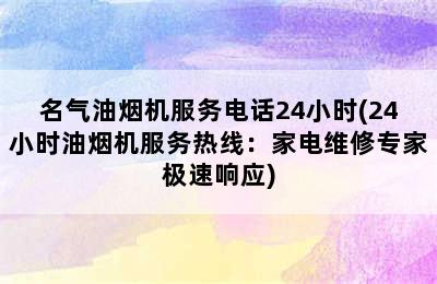 名气油烟机服务电话24小时(24小时油烟机服务热线：家电维修专家极速响应)