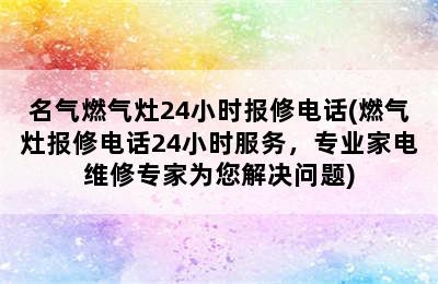 名气燃气灶24小时报修电话(燃气灶报修电话24小时服务，专业家电维修专家为您解决问题)