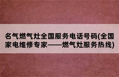 名气燃气灶全国服务电话号码(全国家电维修专家——燃气灶服务热线)