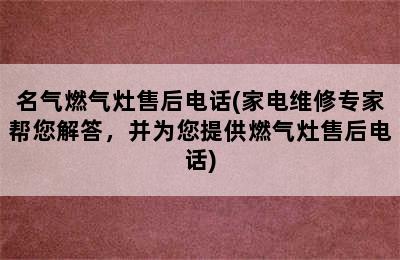 名气燃气灶售后电话(家电维修专家帮您解答，并为您提供燃气灶售后电话)