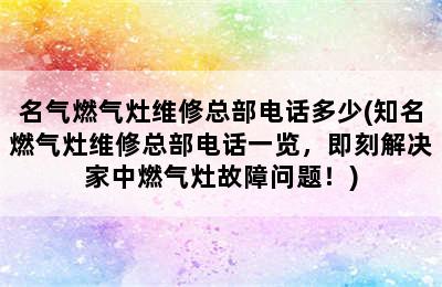 名气燃气灶维修总部电话多少(知名燃气灶维修总部电话一览，即刻解决家中燃气灶故障问题！)