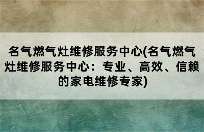 名气燃气灶维修服务中心(名气燃气灶维修服务中心：专业、高效、信赖的家电维修专家)