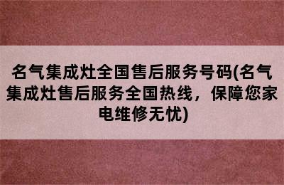 名气集成灶全国售后服务号码(名气集成灶售后服务全国热线，保障您家电维修无忧)