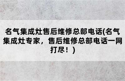 名气集成灶售后维修总部电话(名气集成灶专家，售后维修总部电话一网打尽！)