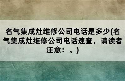 名气集成灶维修公司电话是多少(名气集成灶维修公司电话速查，请读者注意：。)