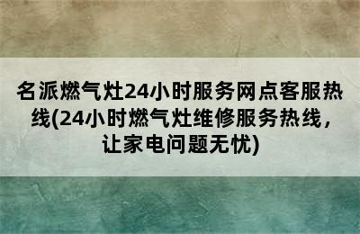 名派燃气灶24小时服务网点客服热线(24小时燃气灶维修服务热线，让家电问题无忧)