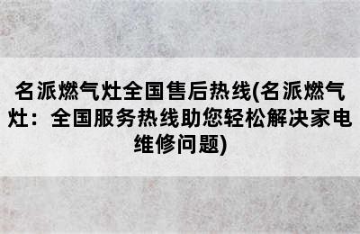 名派燃气灶全国售后热线(名派燃气灶：全国服务热线助您轻松解决家电维修问题)