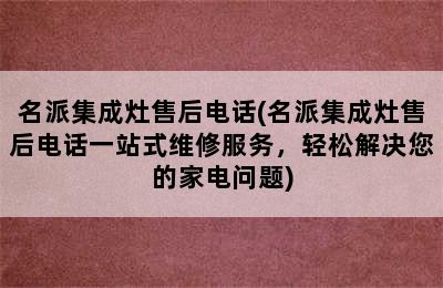 名派集成灶售后电话(名派集成灶售后电话一站式维修服务，轻松解决您的家电问题)