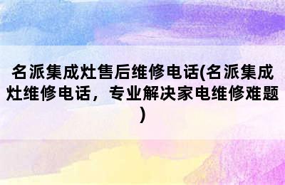 名派集成灶售后维修电话(名派集成灶维修电话，专业解决家电维修难题)