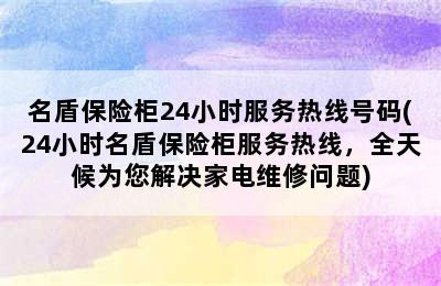 名盾保险柜24小时服务热线号码(24小时名盾保险柜服务热线，全天候为您解决家电维修问题)