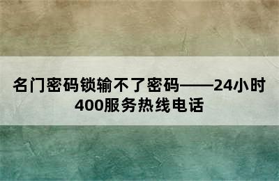 名门密码锁输不了密码——24小时400服务热线电话