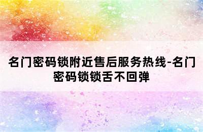 名门密码锁附近售后服务热线-名门密码锁锁舌不回弹