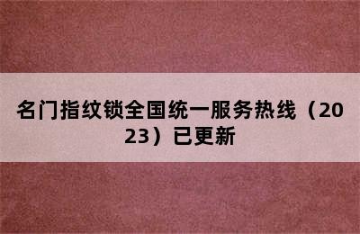 名门指纹锁全国统一服务热线（2023）已更新