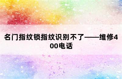 名门指纹锁指纹识别不了——维修400电话