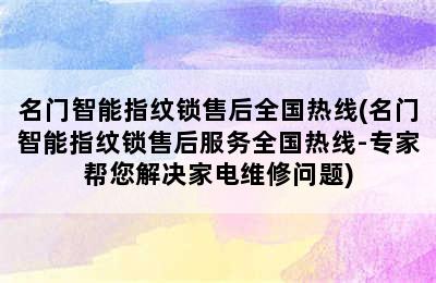 名门智能指纹锁售后全国热线(名门智能指纹锁售后服务全国热线-专家帮您解决家电维修问题)