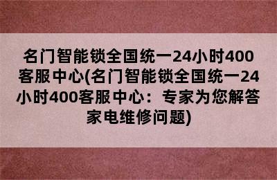 名门智能锁全国统一24小时400客服中心(名门智能锁全国统一24小时400客服中心：专家为您解答家电维修问题)