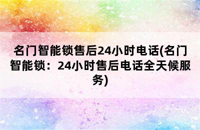 名门智能锁售后24小时电话(名门智能锁：24小时售后电话全天候服务)