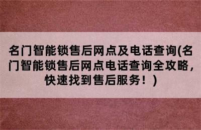 名门智能锁售后网点及电话查询(名门智能锁售后网点电话查询全攻略，快速找到售后服务！)