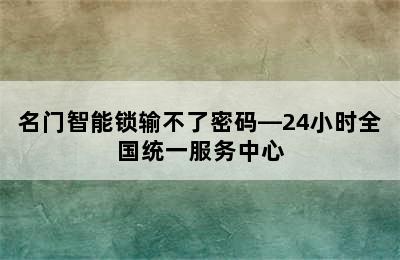 名门智能锁输不了密码—24小时全国统一服务中心