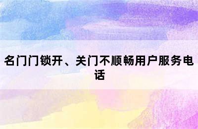 名门门锁开、关门不顺畅用户服务电话