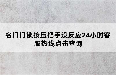 名门门锁按压把手没反应24小时客服热线点击查询