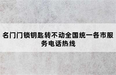 名门门锁钥匙转不动全国统一各市服务电话热线