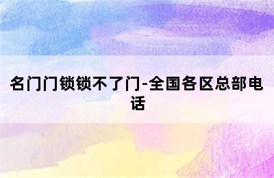 名门门锁锁不了门-全国各区总部电话