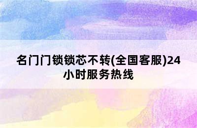 名门门锁锁芯不转(全国客服)24小时服务热线