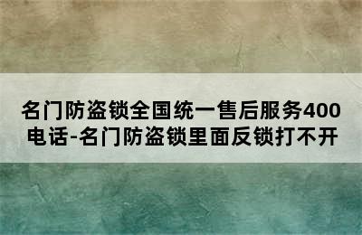 名门防盗锁全国统一售后服务400电话-名门防盗锁里面反锁打不开