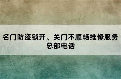 名门防盗锁开、关门不顺畅维修服务总部电话