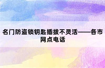 名门防盗锁钥匙插拔不灵活——各市网点电话