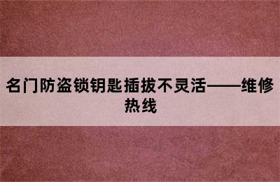 名门防盗锁钥匙插拔不灵活——维修热线