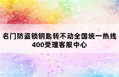 名门防盗锁钥匙转不动全国统一热线400受理客服中心