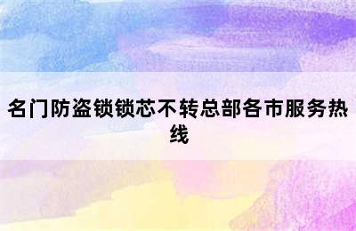 名门防盗锁锁芯不转总部各市服务热线