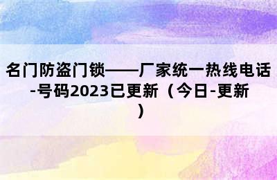 名门防盗门锁——厂家统一热线电话-号码2023已更新（今日-更新）