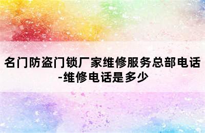 名门防盗门锁厂家维修服务总部电话-维修电话是多少