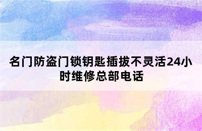 名门防盗门锁钥匙插拔不灵活24小时维修总部电话